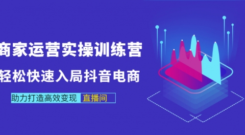 商家运营实操训练营，轻松快速入局抖音电商，助力打造高效变现直播间