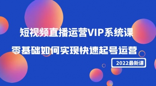 最新短视频视频直播运营VIP课：零基础如何实现快速起号运营（价值2999） 