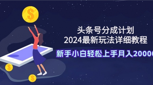 头条号分成计划：2024最新玩法详细教程，新手小白轻松上手月入20000+