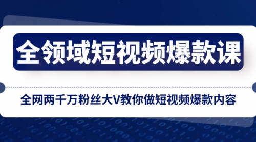 全领域 短视频爆款课，全网两千万粉丝大V教你做短视频爆款内容