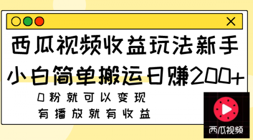 西瓜视频收益玩法，新手小白简单搬运日赚200+0粉就可以变现 有播放就有收益