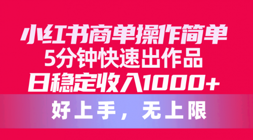 小红书商单操作简单，5分钟快速出作品，日稳定收入1000+