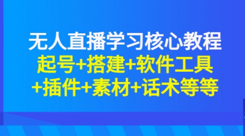 无人直播学习核心教程：起号+搭建+软件工具+插件+素材+话术等等