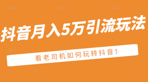 某公众号付费文章：抖音月入5万引流玩法，看看老司机如何玩转抖音