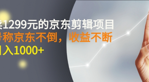 外面卖1299元的京东剪辑项目，号称京东不倒，收益不停止，日入1000+