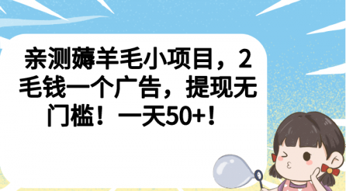 薅羊毛小项目，2毛钱一个广告，提现无门槛！一天50+！