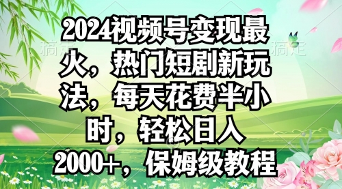 2024视频号变现最火，热门短剧新玩法，每天花费半小时，轻松日入2000+