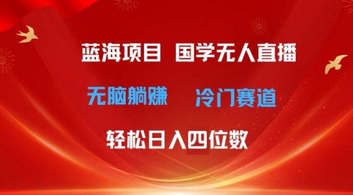 国学无人直播日入四位数 无脑躺赚冷门赛道 最新玩法