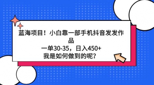 蓝海项目！小白靠一部手机抖音发发作品，一单30-35