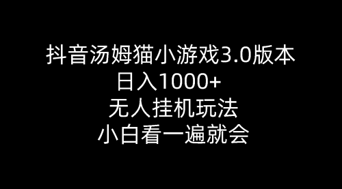 抖音汤姆猫小游戏3.0版本 ,日入1000+,无人玩法,小白看一遍就会