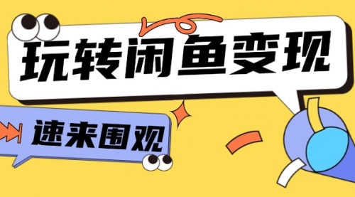 从0到1系统玩转闲鱼变现，教你核心选品思维，提升产品曝光及转化率