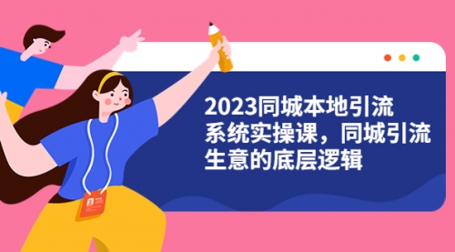 2023同城本地引流系统实操课，同城引流生意的底层逻辑（31节视频课）