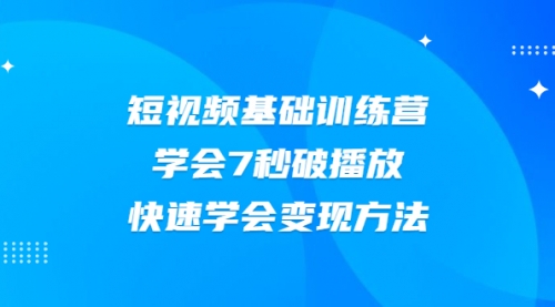 2021短视频基础训练营，学会7秒破播放，快速学会变现方法