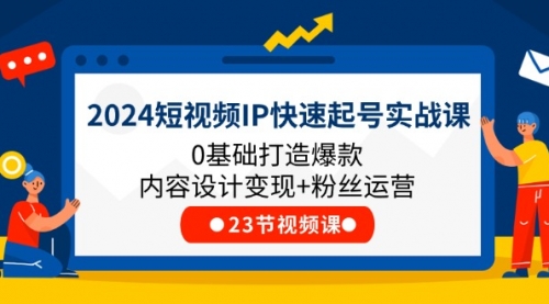 2024短视频IP快速起号实战课，0基础打造爆款内容设计变现+粉丝运营(23节)