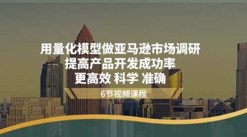 用量化 模型做亚马逊 市场调研，提高产品开发成功率 更高效 科学 准确