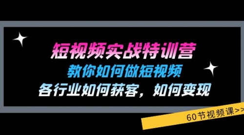 短视频实战特训营：教你如何做短视频，各行业如何获客，如何变现