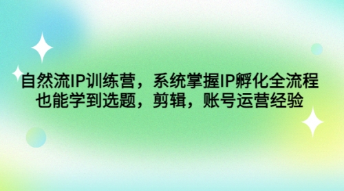 自然流IP训练营，系统掌握IP孵化全流程，也能学到选题，剪辑，账号运营经验 