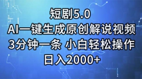 短剧5.0 AI一键生成原创解说视频 3分钟一条 小白轻松操作 日入2000+