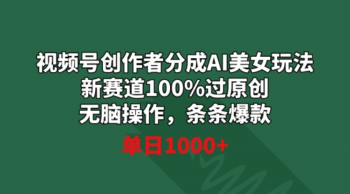 视频号创作者分成AI美女玩法 新赛道100%过原创无脑操作 条条爆款 单日1000+