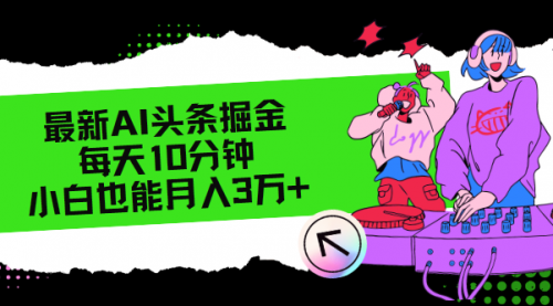 最新AI头条掘金，每天只需10分钟，小白也能月入3万+