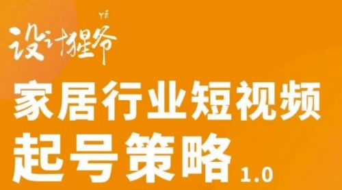 家居行业短视频起号策略，家居行业非主流短视频策略课价值4980元