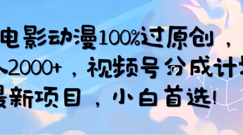 AI电影动漫100%过原创，日入2000+，视频号分成计划最新项目