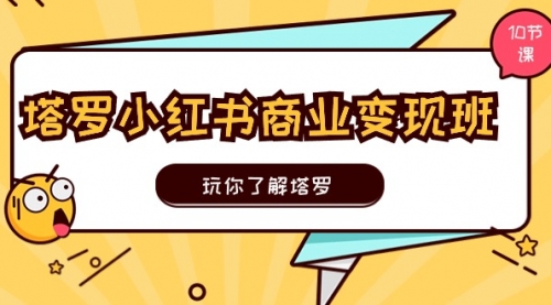 塔罗小红书商业变现实操班，玩你了解塔罗，玩转小红书塔罗变现