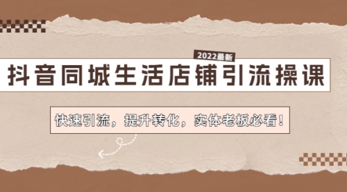 抖音同城生活店铺引流操课：快速引流，提升转化，实体老板必看！ 