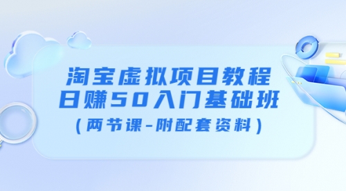 淘宝虚拟项目教程：日赚50入门基础班（两节课-附配套资料） 