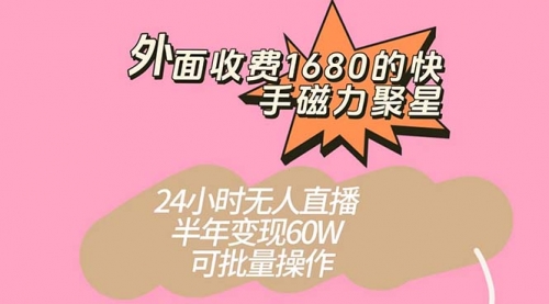 收费1680的快手磁力聚星项目，24小时无人直播 半年变现60W