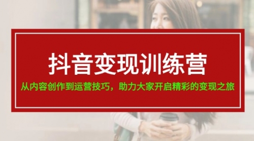 抖音变现训练营，从内容创作到运营技巧，助力大家开启精彩的变现之旅