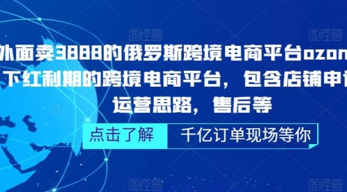 俄罗斯跨境电商平台ozon运营，包含店铺申请，运营思路，售后等（无水印） 