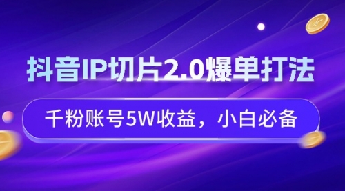 抖音IP切片2.0爆单打法，千粉账号5W收益，小白必备