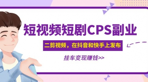 黄岛主 · 短视频短剧CPS副业项目：二剪视频在抖音和快手上发布，挂车变现 