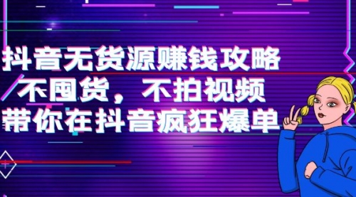 抖音无货源赚钱攻略，不囤货，不拍视频，带你在抖音疯狂爆单！ 