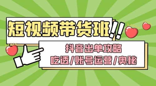 短视频带货内训营：抖音出单攻略，吃透/账号运营/奥秘，轻松带货 