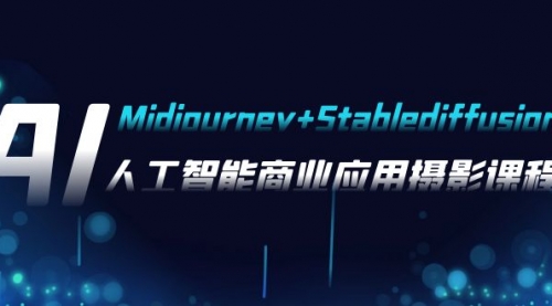 AI摄影【Midjourney+Stablediffusion】，人工智能商业应用摄影-37节课程