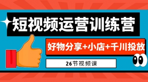 0基础短视频运营训练营：好物分享+小店+千川投放