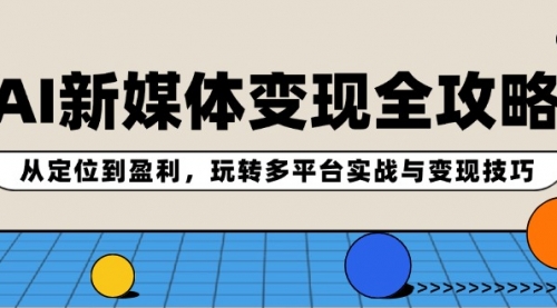 AI新媒体变现全攻略：从定位到盈利，玩转多平台实战与变现技巧