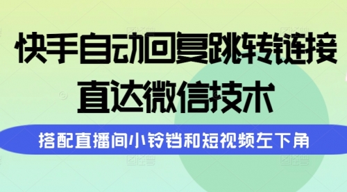 快手自动回复跳转链接，直达微信技术，搭配直播间小铃铛和短视频左下角