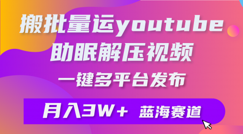 批量搬运YouTube解压助眠视频 一键多平台发布 月入2W+