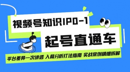 视频号知识IP0-1起号直通车 平台差异一次讲透 入局分析打法指南 实战案例