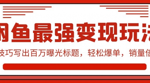 闲鱼最强变现玩法：小技巧写出百万曝光标题，轻松爆单