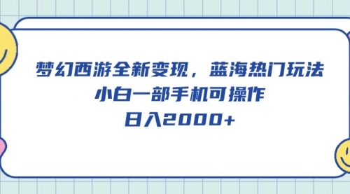 梦幻西游全新变现，蓝海热门玩法，小白一部手机可操作，日入2000+