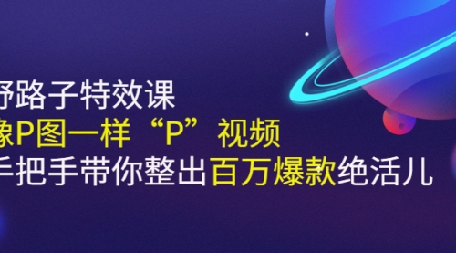 《野路子特效课：像P图一样“P”视频》手把手带你整出百万爆款绝活儿