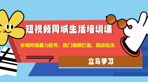 短视频同城生活培训课：本地同城暴力起号、热门视频打造、探店玩法 