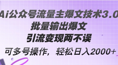 Ai公众号流量主爆文技术3.0，批量输出爆文，引流变现两不误