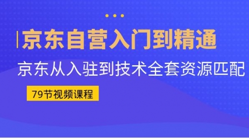 京东自营入门到精通：京东从入驻到技术全套资源匹配