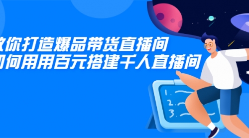 教你打造爆品带货直播间，如何用用百元搭建千人直播间，增加自然成交