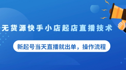 无货源快手小店起店直播技术，新起号当天直播就出单，操作流程